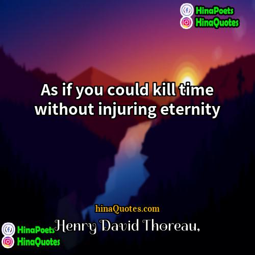 Henry David Thoreau Quotes | As if you could kill time without